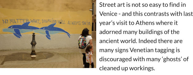 Street art is not so easy to find in Venice - and this contrasts with last year’s visit to Athens where it adorned many buildings of the ancient world. Indeed there are many signs Venetian tagging is discouraged with many ‘ghosts’ of cleaned up workings.